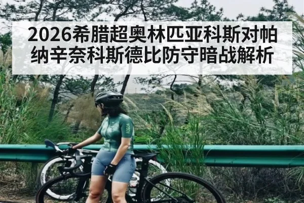 2026希腊超奥林匹亚科斯对帕纳辛奈科斯德比防守暗战解析