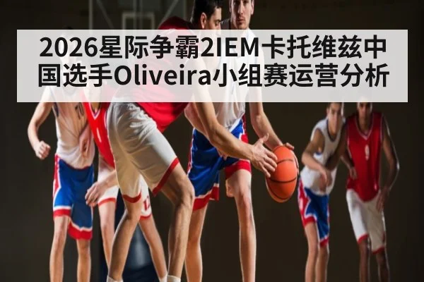 2026星际争霸2IEM卡托维兹中国选手Oliveira小组赛运营分析